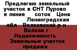 Предлагаю земельный участок в СНТ Пурово 6-я линия, 10 соток › Цена ­ 35 000 - Ленинградская обл., Волховский р-н, Волхов г. Недвижимость » Земельные участки продажа   